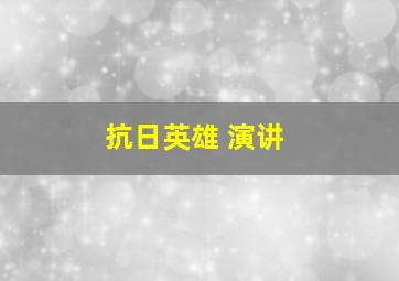 抗日英雄 演讲